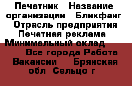 Печатник › Название организации ­ Бликфанг › Отрасль предприятия ­ Печатная реклама › Минимальный оклад ­ 45 000 - Все города Работа » Вакансии   . Брянская обл.,Сельцо г.